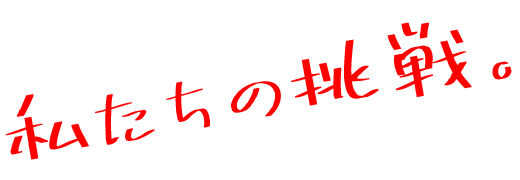 私たちの挑戦。